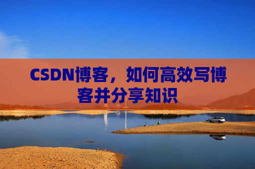 CSDN博客,如何高效写博客并分享知识